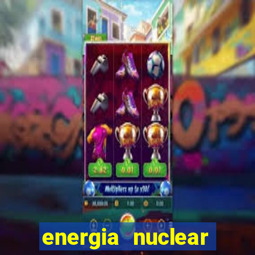 energia nuclear vantagens e desvantagens